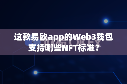 这款易欧app的Web3钱包支持哪些NFT标准？-第1张图片-易欧app-全球最大的比特币交易所【官方网站】