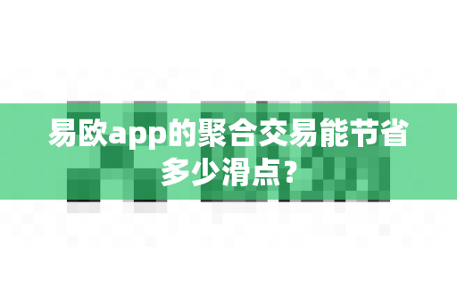 易欧app的聚合交易能节省多少滑点？-第1张图片-易欧app-全球最大的比特币交易所【官方网站】