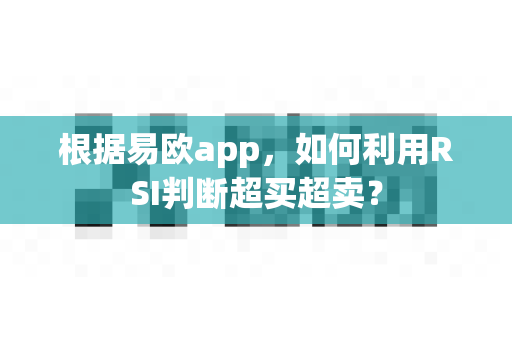 根据易欧app,如何利用RSI判断超买超卖?-第1张图片-易欧app-全球最大的比特币交易所【官方网站】 根据易欧app,如何利用RSI判断超买超卖?-第1张图片-易欧app-全球最大的比特币交易所【官方网站】