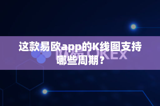 这款易欧app的K线图支持哪些周期？-第1张图片-易欧app-全球最大的比特币交易所【官方网站】