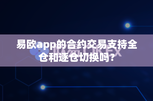 易欧app的合约交易支持全仓和逐仓切换吗?-第1张图片-易欧app-全球最大的比特币交易所【官方网站】 易欧app的合约交易支持全仓和逐仓切换吗?-第1张图片-易欧app-全球最大的比特币交易所【官方网站】