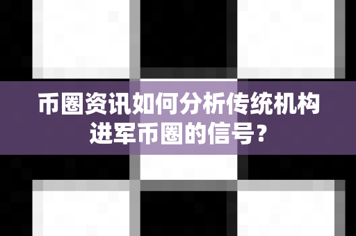 币圈资讯如何分析传统机构进军币圈的信号?-第1张图片-易欧app-全球最大的比特币交易所【官方网站】 币圈资讯如何分析传统机构进军币圈的信号?-第1张图片-易欧app-全球最大的比特币交易所【官方网站】