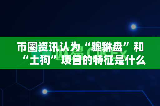 币圈资讯认为“貔貅盘”和“土狗”项目的特征是什么?-第1张图片-易欧app-全球最大的比特币交易所【官方网站】 币圈资讯认为“貔貅盘”和“土狗”项目的特征是什么?-第1张图片-易欧app-全球最大的比特币交易所【官方网站】