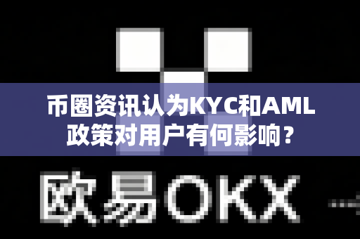 币圈资讯认为KYC和AML政策对用户有何影响?-第1张图片-易欧app-全球最大的比特币交易所【官方网站】 币圈资讯认为KYC和AML政策对用户有何影响?-第1张图片-易欧app-全球最大的比特币交易所【官方网站】