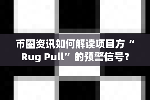 币圈资讯如何解读项目方“Rug Pull”的预警信号?-第1张图片-易欧app-全球最大的比特币交易所【官方网站】 币圈资讯如何解读项目方“Rug Pull”的预警信号?-第1张图片-易欧app-全球最大的比特币交易所【官方网站】