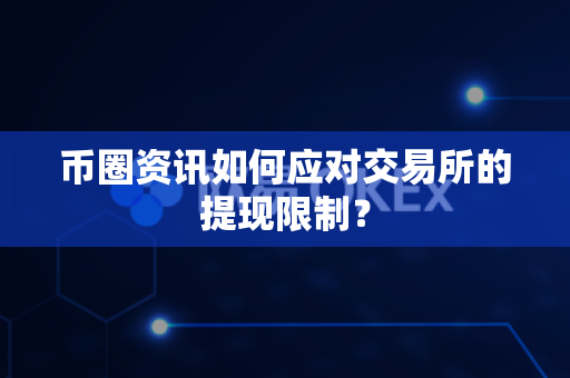 币圈资讯如何应对交易所的提现限制?-第1张图片-易欧app-全球最大的比特币交易所【官方网站】 币圈资讯如何应对交易所的提现限制?-第1张图片-易欧app-全球最大的比特币交易所【官方网站】