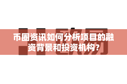 币圈资讯如何分析项目的融资背景和投资机构?-第1张图片-易欧app-全球最大的比特币交易所【官方网站】 币圈资讯如何分析项目的融资背景和投资机构?-第1张图片-易欧app-全球最大的比特币交易所【官方网站】