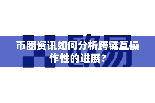币圈资讯如何分析跨链互操作性的进展?-第1张图片-易欧app-全球最大的比特币交易所【官方网站】 币圈资讯如何分析跨链互操作性的进展?-第1张图片-易欧app-全球最大的比特币交易所【官方网站】