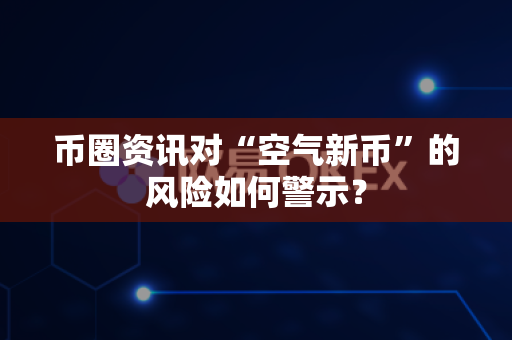 币圈资讯对“空气新币”的风险如何警示?-第1张图片-易欧app-全球最大的比特币交易所【官方网站】 币圈资讯对“空气新币”的风险如何警示?-第1张图片-易欧app-全球最大的比特币交易所【官方网站】