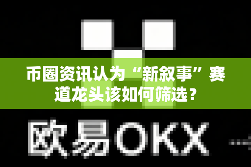 币圈资讯认为“新叙事”赛道龙头该如何筛选?-第1张图片-易欧app-全球最大的比特币交易所【官方网站】 币圈资讯认为“新叙事”赛道龙头该如何筛选?-第1张图片-易欧app-全球最大的比特币交易所【官方网站】