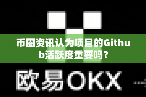 币圈资讯认为项目的Github活跃度重要吗？-第1张图片-易欧app-全球最大的比特币交易所【官方网站】