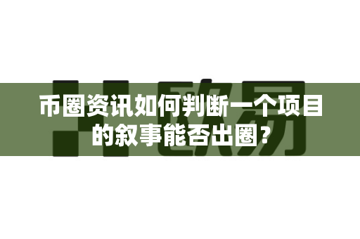币圈资讯如何判断一个项目的叙事能否出圈？-第1张图片-易欧app-全球最大的比特币交易所【官方网站】