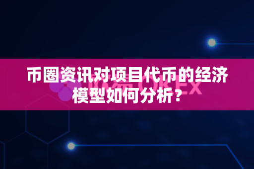 币圈资讯对项目代币的经济模型如何分析？-第1张图片-易欧app-全球最大的比特币交易所【官方网站】
