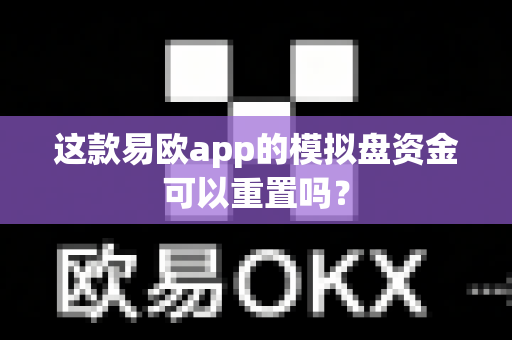 这款易欧app的模拟盘资金可以重置吗？-第1张图片-易欧app-全球最大的比特币交易所【官方网站】