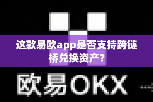 这款易欧app是否支持跨链桥兑换资产?-第1张图片-易欧app-全球最大的比特币交易所【官方网站】 这款易欧app是否支持跨链桥兑换资产?-第1张图片-易欧app-全球最大的比特币交易所【官方网站】