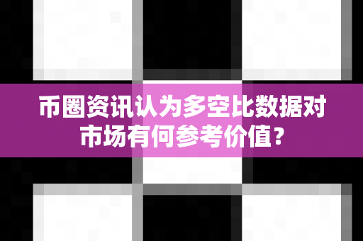 币圈资讯认为多空比数据对市场有何参考价值？-第1张图片-易欧app-全球最大的比特币交易所【官方网站】
