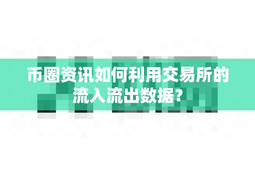 币圈资讯如何利用交易所的流入流出数据？-第1张图片-易欧app-全球最大的比特币交易所【官方网站】