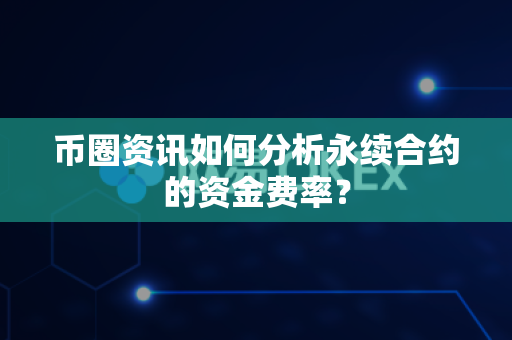 币圈资讯如何分析永续合约的资金费率?-第1张图片-易欧app-全球最大的比特币交易所【官方网站】 币圈资讯如何分析永续合约的资金费率?-第1张图片-易欧app-全球最大的比特币交易所【官方网站】