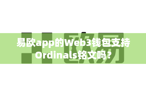 易欧app的Web3钱包支持Ordinals铭文吗？-第1张图片-易欧app-全球最大的比特币交易所【官方网站】