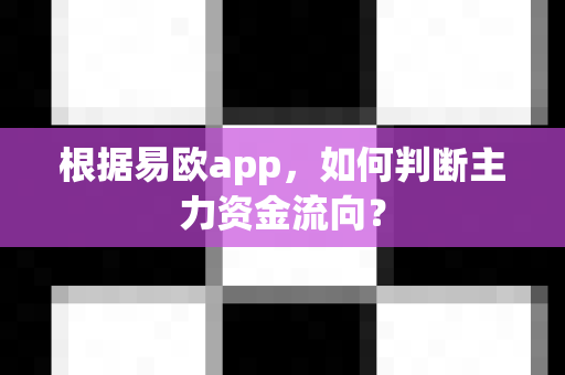 根据易欧app，如何判断主力资金流向？-第1张图片-易欧app-全球最大的比特币交易所【官方网站】