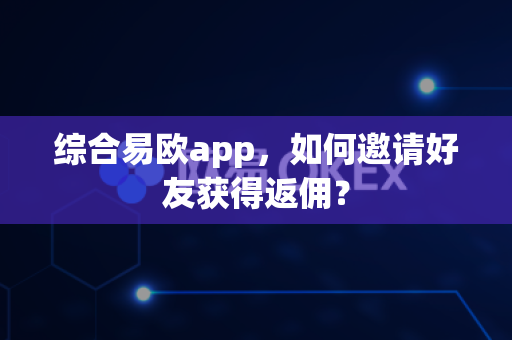 综合易欧app,如何邀请好友获得返佣?-第1张图片-易欧app-全球最大的比特币交易所【官方网站】 综合易欧app,如何邀请好友获得返佣?-第1张图片-易欧app-全球最大的比特币交易所【官方网站】
