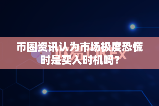 币圈资讯认为市场极度恐慌时是买入时机吗?-第1张图片-易欧app-全球最大的比特币交易所【官方网站】 币圈资讯认为市场极度恐慌时是买入时机吗?-第1张图片-易欧app-全球最大的比特币交易所【官方网站】