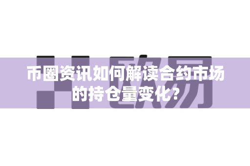 币圈资讯如何解读合约市场的持仓量变化？-第1张图片-易欧app-全球最大的比特币交易所【官方网站】