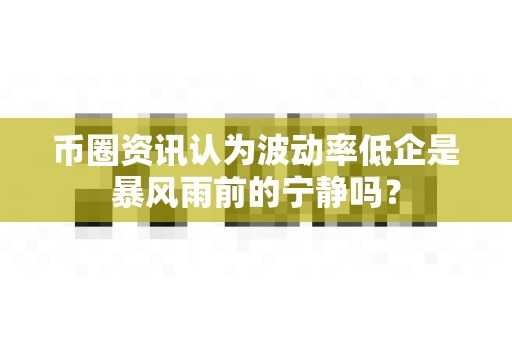 币圈资讯认为波动率低企是暴风雨前的宁静吗?-第1张图片-易欧app-全球最大的比特币交易所【官方网站】 币圈资讯认为波动率低企是暴风雨前的宁静吗?-第1张图片-易欧app-全球最大的比特币交易所【官方网站】
