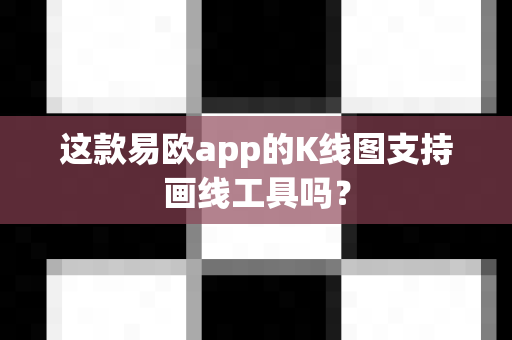 这款易欧app的K线图支持画线工具吗?-第1张图片-易欧app-全球最大的比特币交易所【官方网站】 这款易欧app的K线图支持画线工具吗?-第1张图片-易欧app-全球最大的比特币交易所【官方网站】