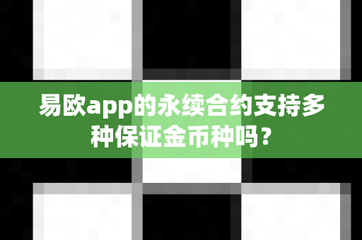 易欧app的永续合约支持多种保证金币种吗?-第1张图片-易欧app-全球最大的比特币交易所【官方网站】 易欧app的永续合约支持多种保证金币种吗?-第1张图片-易欧app-全球最大的比特币交易所【官方网站】