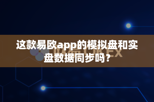 这款易欧app的模拟盘和实盘数据同步吗?-第1张图片-易欧app-全球最大的比特币交易所【官方网站】 这款易欧app的模拟盘和实盘数据同步吗?-第1张图片-易欧app-全球最大的比特币交易所【官方网站】