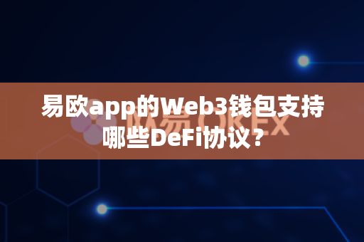 易欧app的Web3钱包支持哪些DeFi协议?-第1张图片-易欧app-全球最大的比特币交易所【官方网站】 易欧app的Web3钱包支持哪些DeFi协议?-第1张图片-易欧app-全球最大的比特币交易所【官方网站】