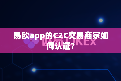 易欧app的C2C交易商家如何认证?-第1张图片-易欧app-全球最大的比特币交易所【官方网站】 易欧app的C2C交易商家如何认证?-第1张图片-易欧app-全球最大的比特币交易所【官方网站】