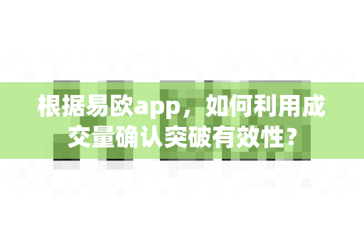 根据易欧app,如何利用成交量确认突破有效性?-第1张图片-易欧app-全球最大的比特币交易所【官方网站】 根据易欧app,如何利用成交量确认突破有效性?-第1张图片-易欧app-全球最大的比特币交易所【官方网站】