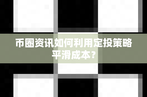 币圈资讯如何利用定投策略平滑成本?-第1张图片-易欧app-全球最大的比特币交易所【官方网站】 币圈资讯如何利用定投策略平滑成本?-第1张图片-易欧app-全球最大的比特币交易所【官方网站】