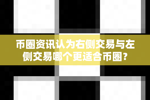 币圈资讯认为右侧交易与左侧交易哪个更适合币圈?-第1张图片-易欧app-全球最大的比特币交易所【官方网站】 币圈资讯认为右侧交易与左侧交易哪个更适合币圈?-第1张图片-易欧app-全球最大的比特币交易所【官方网站】