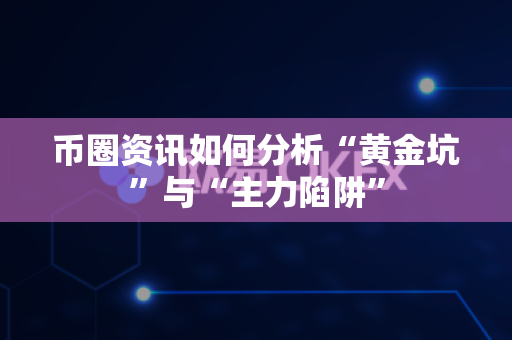 币圈资讯如何分析“黄金坑”与“主力陷阱”-第1张图片-易欧app-全球最大的比特币交易所【官方网站】 币圈资讯如何分析“黄金坑”与“主力陷阱”-第1张图片-易欧app-全球最大的比特币交易所【官方网站】
