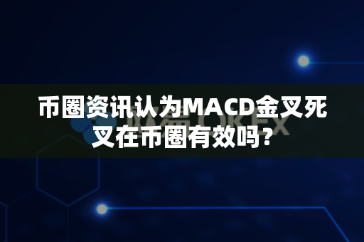 币圈资讯认为MACD金叉死叉在币圈有效吗?-第1张图片-易欧app-全球最大的比特币交易所【官方网站】 币圈资讯认为MACD金叉死叉在币圈有效吗?-第1张图片-易欧app-全球最大的比特币交易所【官方网站】