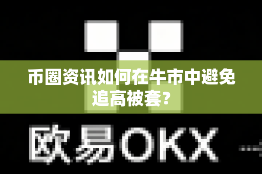 币圈资讯如何在牛市中避免追高被套？-第1张图片-易欧app-全球最大的比特币交易所【官方网站】