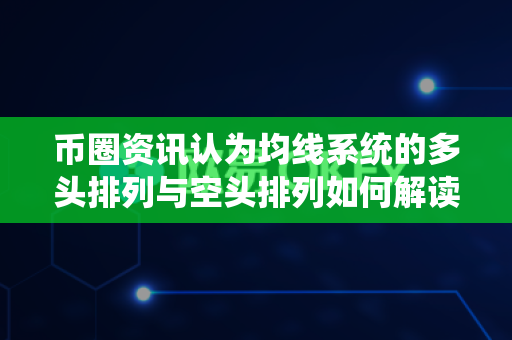 币圈资讯认为均线系统的多头排列与空头排列如何解读？-第1张图片-易欧app-全球最大的比特币交易所【官方网站】