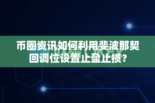 币圈资讯如何利用斐波那契回调位设置止盈止损?-第1张图片-易欧app-全球最大的比特币交易所【官方网站】 币圈资讯如何利用斐波那契回调位设置止盈止损?-第1张图片-易欧app-全球最大的比特币交易所【官方网站】