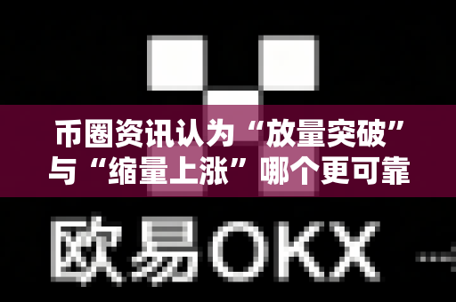 币圈资讯认为“放量突破”与“缩量上涨”哪个更可靠?-第1张图片-易欧app-全球最大的比特币交易所【官方网站】 币圈资讯认为“放量突破”与“缩量上涨”哪个更可靠?-第1张图片-易欧app-全球最大的比特币交易所【官方网站】