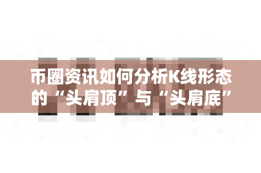 币圈资讯如何分析K线形态的“头肩顶”与“头肩底”-第1张图片-易欧app-全球最大的比特币交易所【官方网站】 币圈资讯如何分析K线形态的“头肩顶”与“头肩底”-第1张图片-易欧app-全球最大的比特币交易所【官方网站】