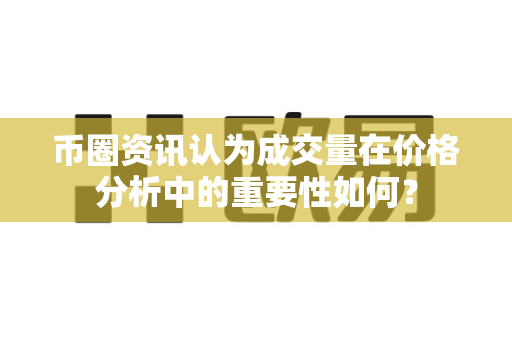 币圈资讯认为成交量在价格分析中的重要性如何?-第1张图片-易欧app-全球最大的比特币交易所【官方网站】 币圈资讯认为成交量在价格分析中的重要性如何?-第1张图片-易欧app-全球最大的比特币交易所【官方网站】