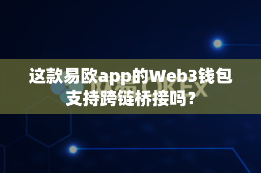 这款易欧app的Web3钱包支持跨链桥接吗？-第1张图片-易欧app-全球最大的比特币交易所【官方网站】