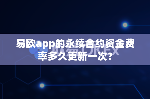 易欧app的永续合约资金费率多久更新一次？-第1张图片-易欧app-全球最大的比特币交易所【官方网站】