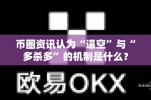 币圈资讯认为“逼空”与“多杀多”的机制是什么？-第1张图片-易欧app-全球最大的比特币交易所【官方网站】