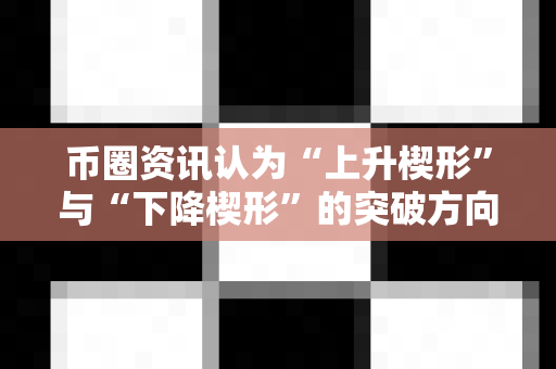 币圈资讯认为“上升楔形”与“下降楔形”的突破方向?-第1张图片-易欧app-全球最大的比特币交易所【官方网站】 币圈资讯认为“上升楔形”与“下降楔形”的突破方向?-第1张图片-易欧app-全球最大的比特币交易所【官方网站】