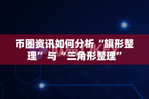 币圈资讯如何分析“旗形整理”与“三角形整理”-第1张图片-易欧app-全球最大的比特币交易所【官方网站】 币圈资讯如何分析“旗形整理”与“三角形整理”-第1张图片-易欧app-全球最大的比特币交易所【官方网站】