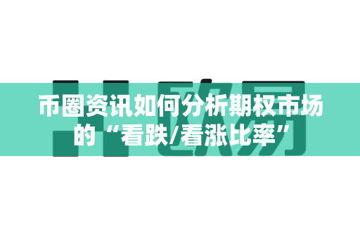 币圈资讯如何分析期权市场的“看跌/看涨比率”-第1张图片-易欧app-全球最大的比特币交易所【官方网站】 币圈资讯如何分析期权市场的“看跌/看涨比率”-第1张图片-易欧app-全球最大的比特币交易所【官方网站】